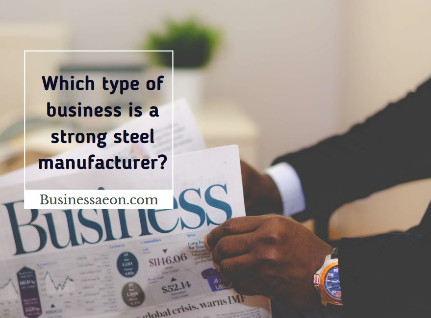 Which type of business is a strong steel manufacturer