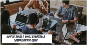 How to Start a Small Business: A Comprehensive Guide