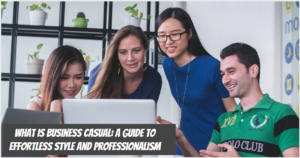 What is Business Casual: A Guide to Effortless Style and Professionalism