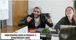 Understanding Equity in Business: A Comprehensive Guide