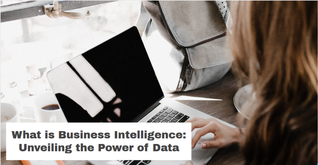 What is Business Intelligence: Unveiling the Power of Data