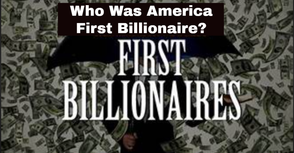 Who Was America First Billionaire?