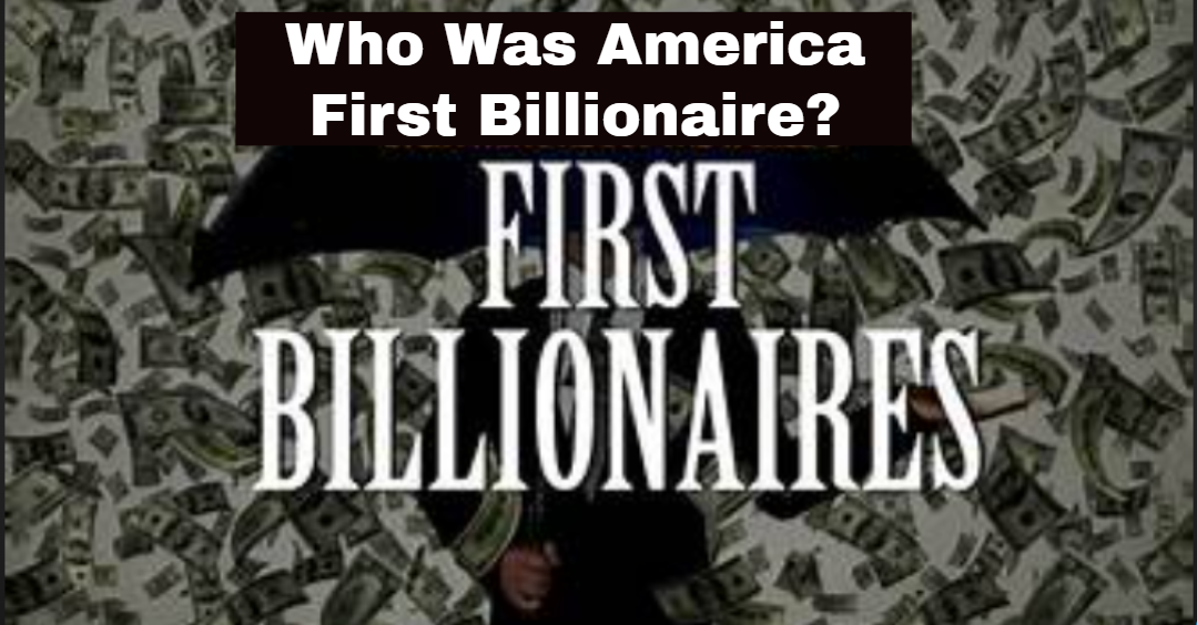 Who Was America First Billionaire?