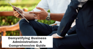 Demystifying Business Administration: A Comprehensive Guide