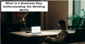 What Is a Business Day: Understanding the Working World