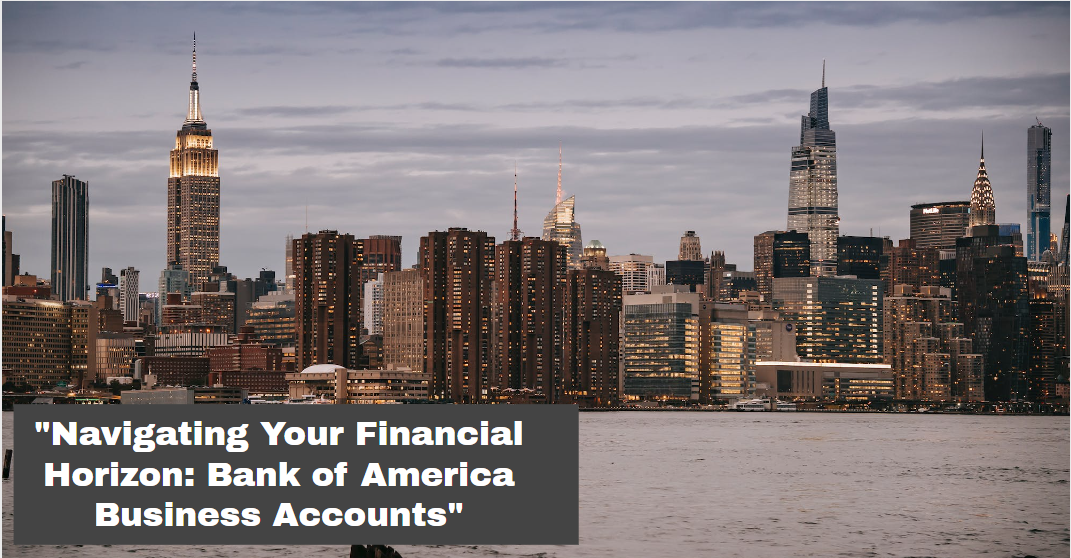 "Navigating Your Financial Horizon: Bank of America Business Accounts"