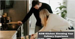 A&M Kitchen: Elevating Your Culinary Experience