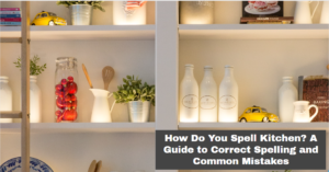 How Do You Spell Kitchen? A Guide to Correct Spelling and Common Mistakes