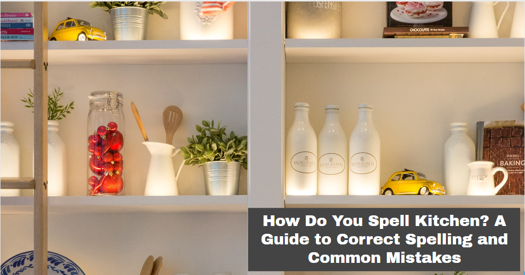 How Do You Spell Kitchen? A Guide to Correct Spelling and Common Mistakes