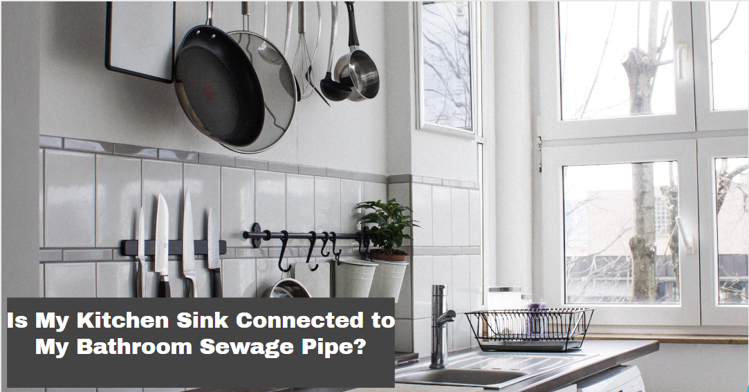 Is My Kitchen Sink Connected to My Bathroom Sewage Pipe?