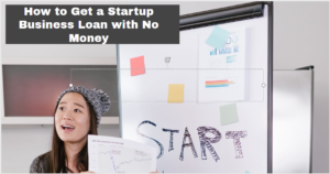 How to Get a Startup Business Loan with No Money