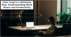 How Long Is a Business Day: Understanding Work Hours and Productivity